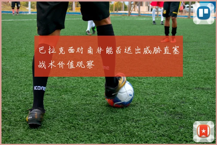 巴拉克面对南非能否送出威胁直塞战术价值观察