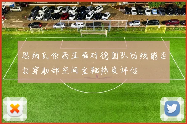 恩纳瓦伦西亚面对德国队防线能否打穿肋部空间金靴热度评估