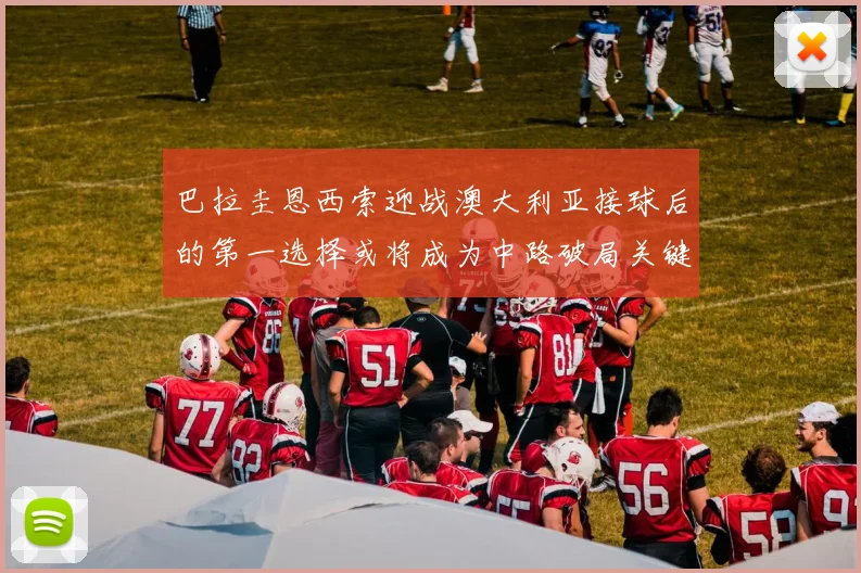 巴拉圭恩西索迎战澳大利亚接球后的第一选择或将成为中路破局关键