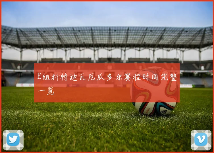 E组科特迪瓦厄瓜多尔赛程时间完整一览