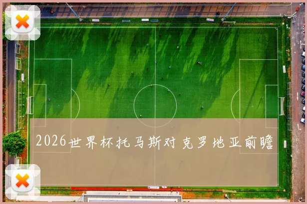 2026世界杯托马斯对克罗地亚前瞻