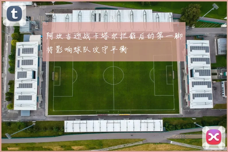 阿坎吉迎战卡塔尔拦截后的第一脚将影响球队攻守平衡