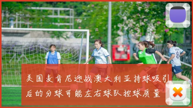 美国麦肯尼迎战澳大利亚持球吸引后的分球可能左右球队控球质量