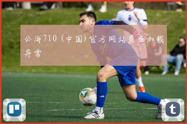 公海710 (中国)官方网站页面加载异常
