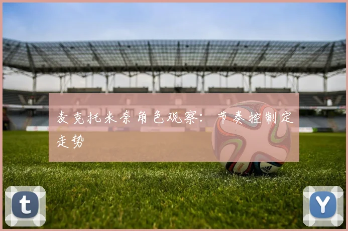 麦克托米奈角色观察:节奏控制定走势