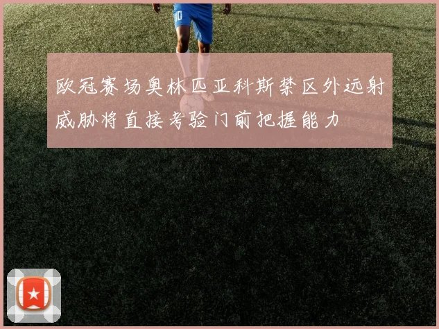 欧冠赛场奥林匹亚科斯禁区外远射威胁将直接考验门前把握能力