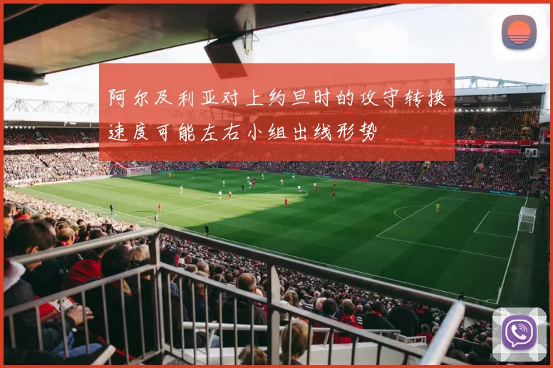 阿尔及利亚对上约旦时的攻守转换速度可能左右小组出线形势