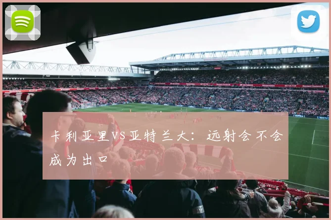 卡利亚里vs亚特兰大：远射会不会成为出口