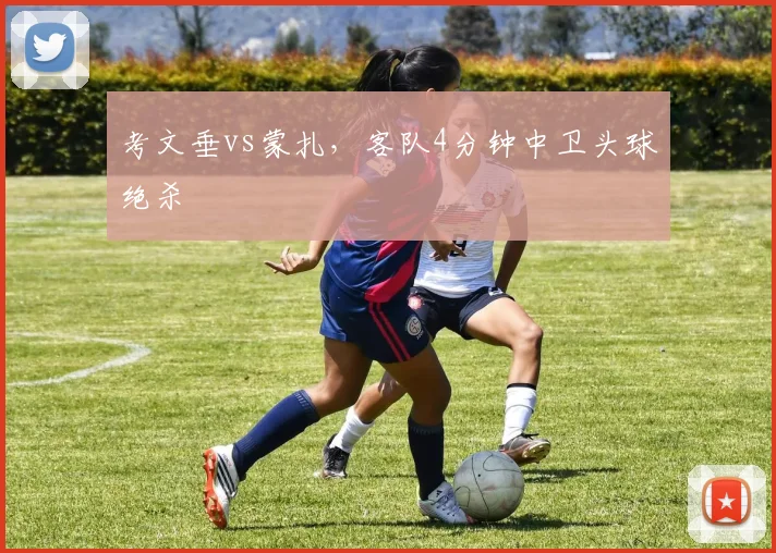 考文垂vs蒙扎，客队4分钟中卫头球绝杀