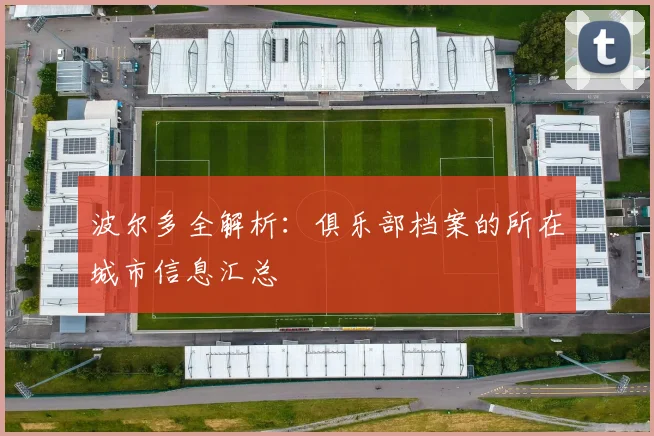 波尔多全解析：俱乐部档案的所在城市信息汇总