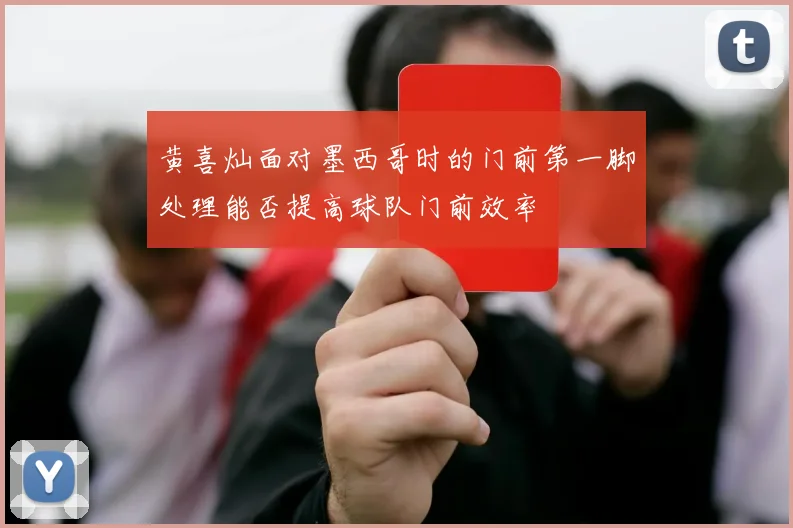 黄喜灿面对墨西哥时的门前第一脚处理能否提高球队门前效率