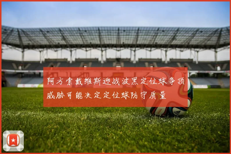 阿方索戴维斯迎战波黑定位球争顶威胁可能决定定位球防守质量