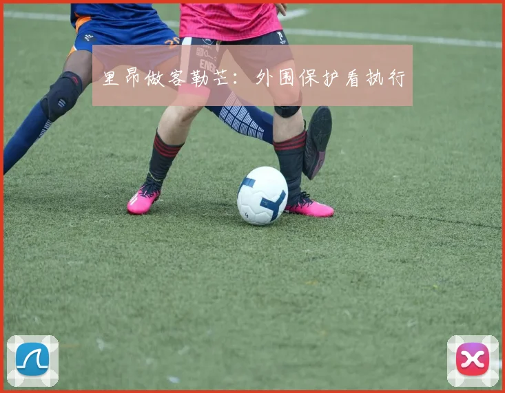 里昂做客勒芒：外围保护看执行
