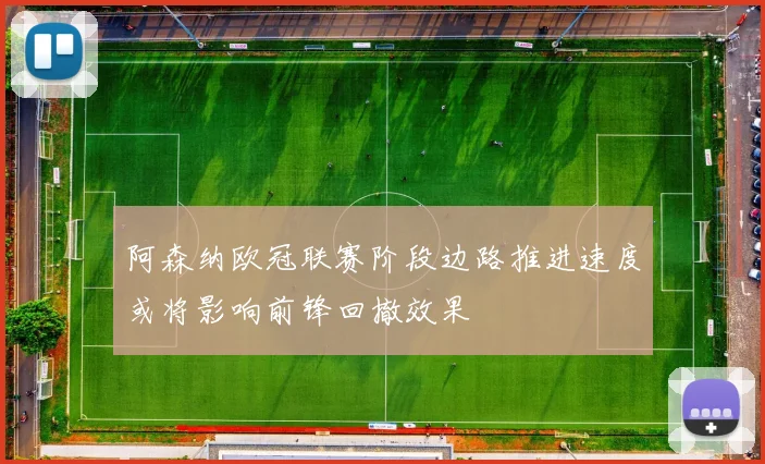 阿森纳欧冠联赛阶段边路推进速度或将影响前锋回撤效果