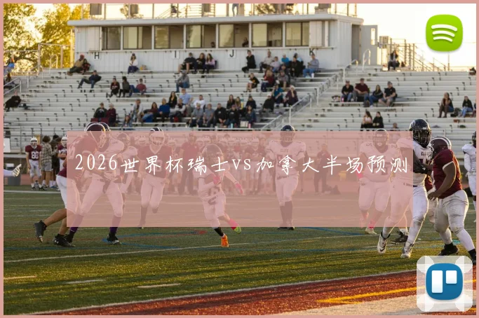 2026世界杯瑞士vs加拿大半场预测