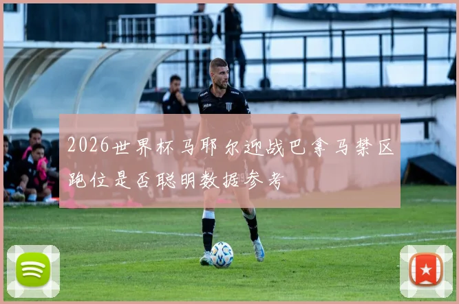 2026世界杯马耶尔迎战巴拿马禁区跑位是否聪明数据参考